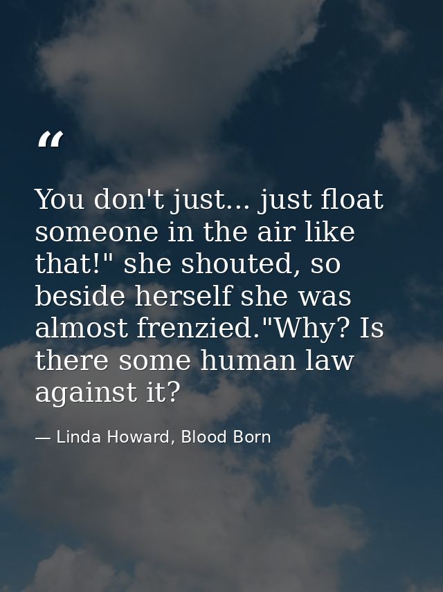 You don't just... just float someone in the air like that!" she shouted, so beside herself she was almost frenzied."Why? — Linda Howard, Blood Born