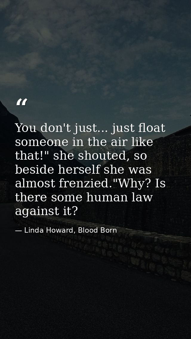 You don't just... just float someone in the air like that!" she shouted, so beside herself she was almost frenzied."Why? — Linda Howard, Blood Born