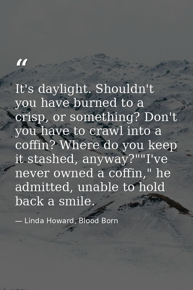 It's daylight. Shouldn't you have burned to a crisp, or something? Don't you have to crawl into a coffin? Where do you k — Linda Howard, Blood Born