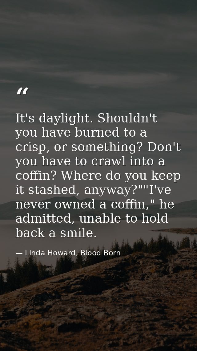 It's daylight. Shouldn't you have burned to a crisp, or something? Don't you have to crawl into a coffin? Where do you k — Linda Howard, Blood Born