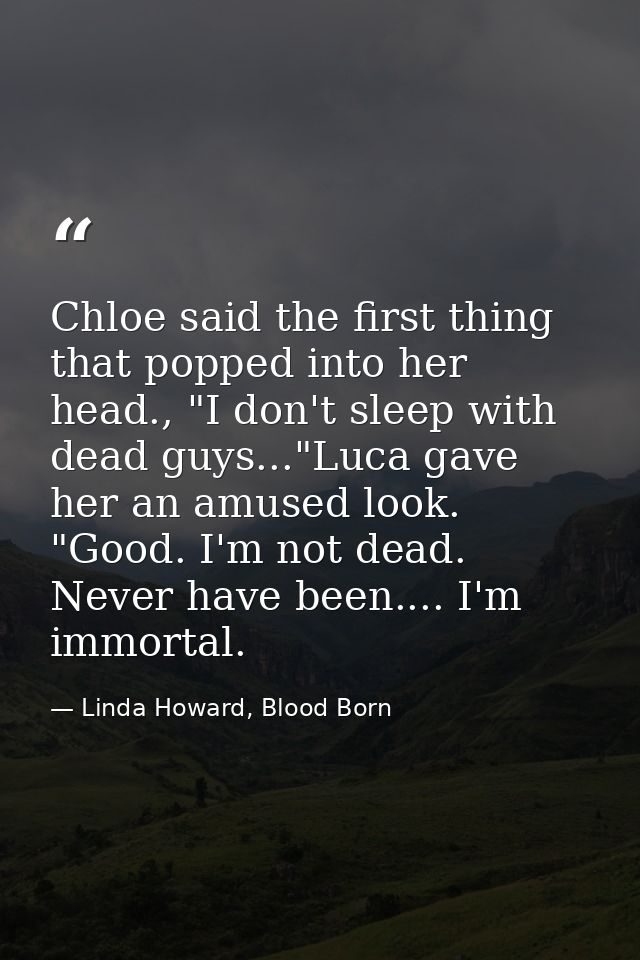 Chloe said the first thing that popped into her head., "I don't sleep with dead guys..."Luca gave her an amused look. "G — Linda Howard, Blood Born