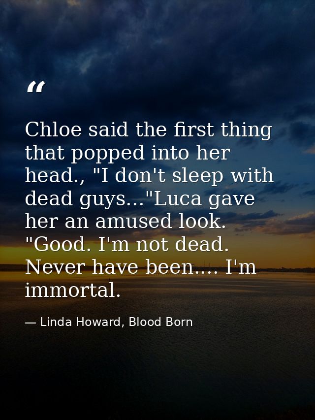 Chloe said the first thing that popped into her head., "I don't sleep with dead guys..."Luca gave her an amused look. "G — Linda Howard, Blood Born