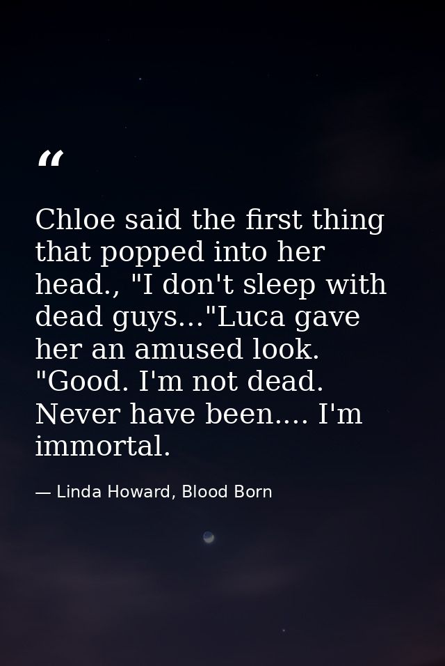 Chloe said the first thing that popped into her head., "I don't sleep with dead guys..."Luca gave her an amused look. "G — Linda Howard, Blood Born