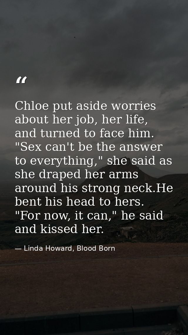 Chloe put aside worries about her job, her life, and turned to face him. "Sex can't be the answer to everything," she sa — Linda Howard, Blood Born