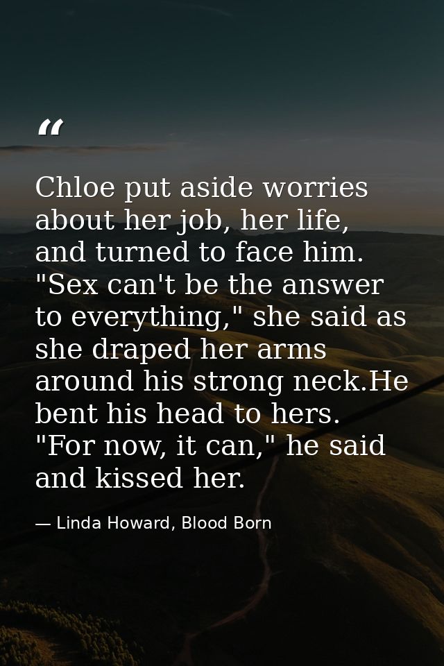 Chloe put aside worries about her job, her life, and turned to face him. "Sex can't be the answer to everything," she sa — Linda Howard, Blood Born