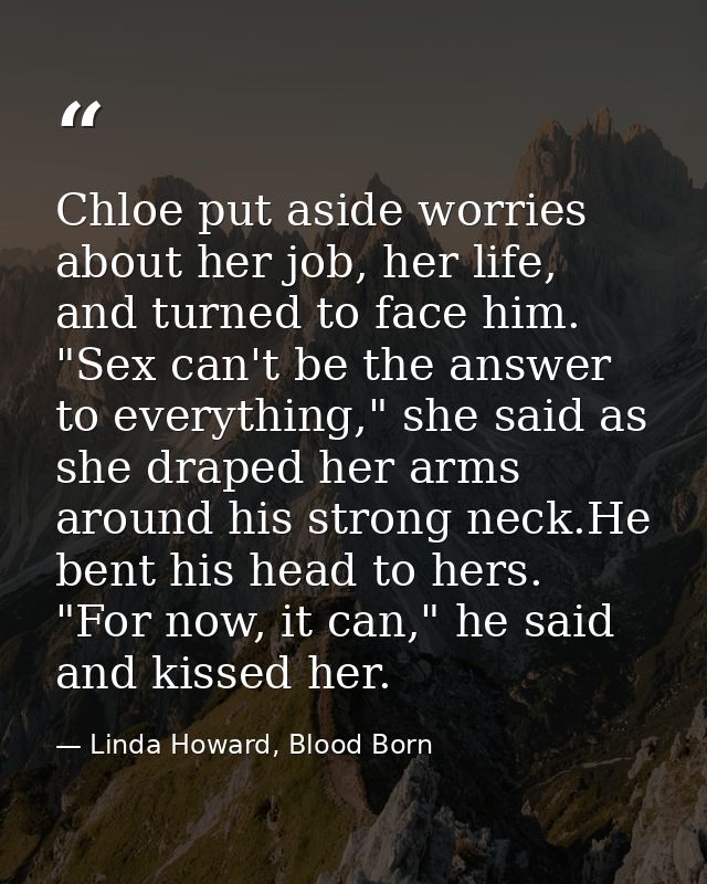 Chloe put aside worries about her job, her life, and turned to face him. "Sex can't be the answer to everything," she sa — Linda Howard, Blood Born