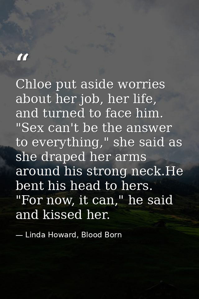 Chloe put aside worries about her job, her life, and turned to face him. "Sex can't be the answer to everything," she sa — Linda Howard, Blood Born