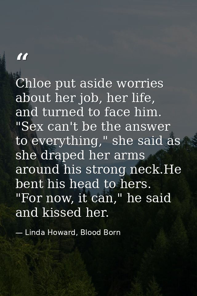 Chloe put aside worries about her job, her life, and turned to face him. "Sex can't be the answer to everything," she sa — Linda Howard, Blood Born