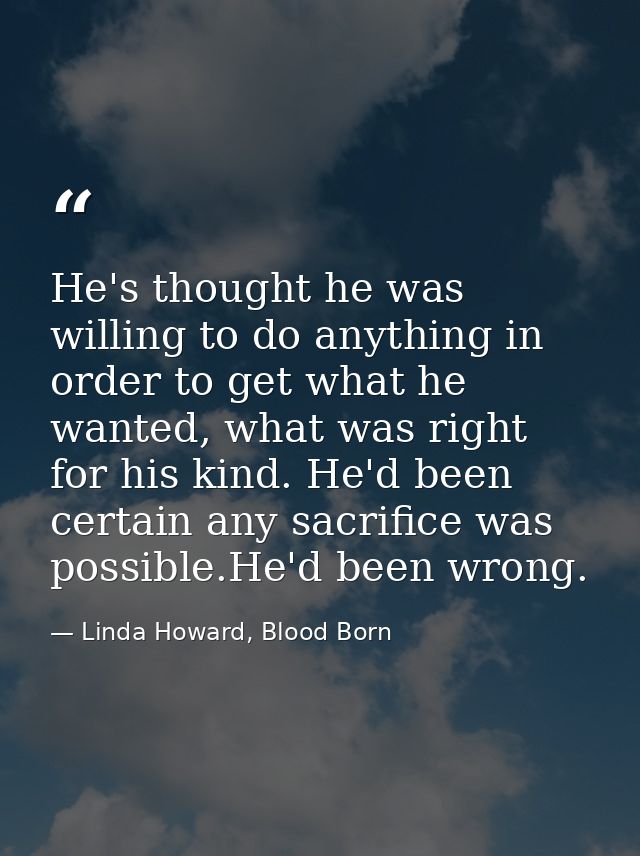 He's thought he was willing to do anything in order to get what he wanted, what was right for his kind. He'd been certai — Linda Howard, Blood Born