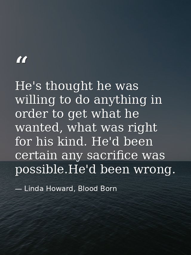 He's thought he was willing to do anything in order to get what he wanted, what was right for his kind. He'd been certai — Linda Howard, Blood Born