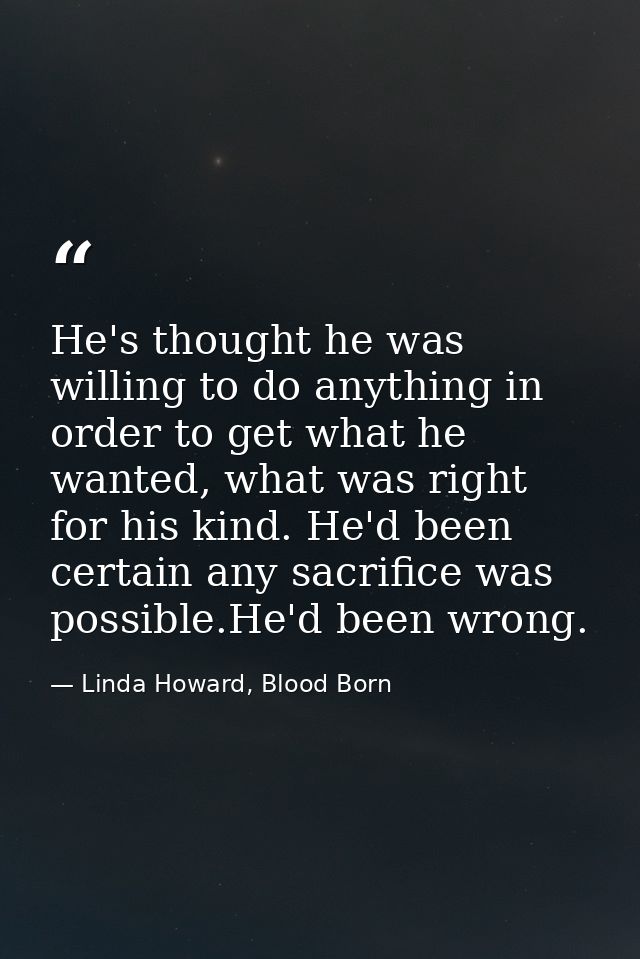 He's thought he was willing to do anything in order to get what he wanted, what was right for his kind. He'd been certai — Linda Howard, Blood Born
