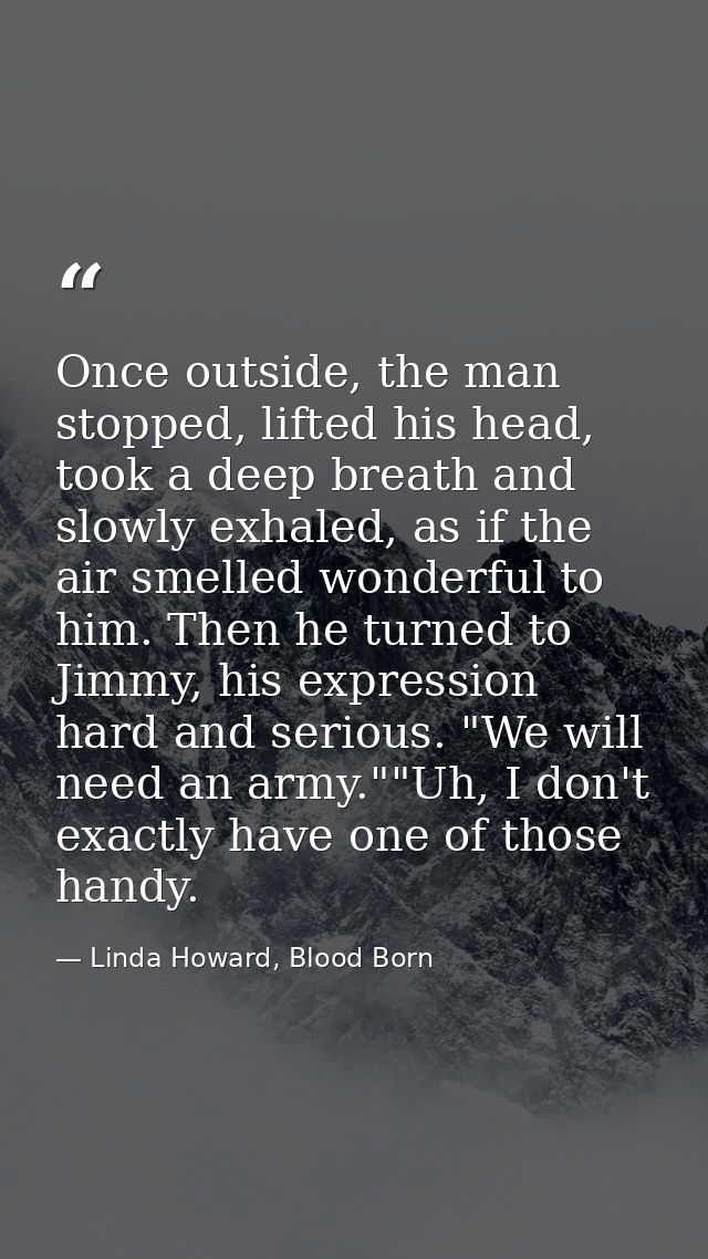 Once outside, the man stopped, lifted his head, took a deep breath and slowly exhaled, as if the air smelled wonderful t — Linda Howard, Blood Born