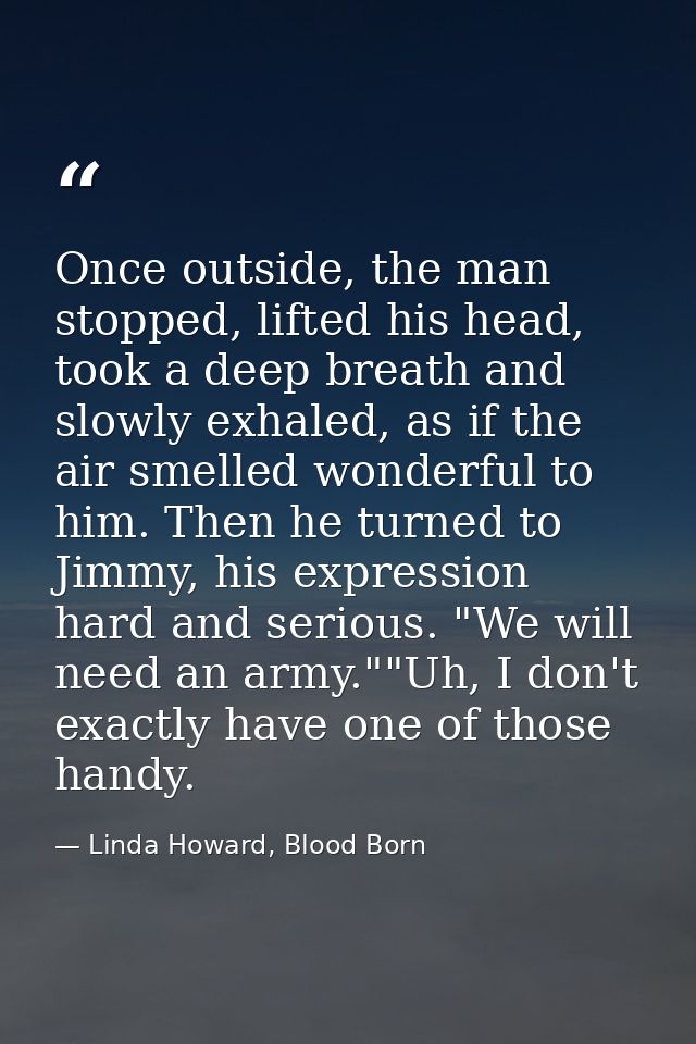 Once outside, the man stopped, lifted his head, took a deep breath and slowly exhaled, as if the air smelled wonderful t — Linda Howard, Blood Born