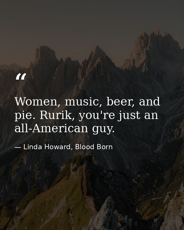Women, music, beer, and pie. Rurik, you're just an all-American guy. — Linda Howard, Blood Born