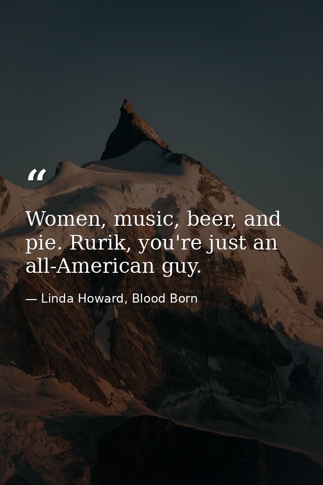 Women, music, beer, and pie. Rurik, you're just an all-American guy. — Linda Howard, Blood Born