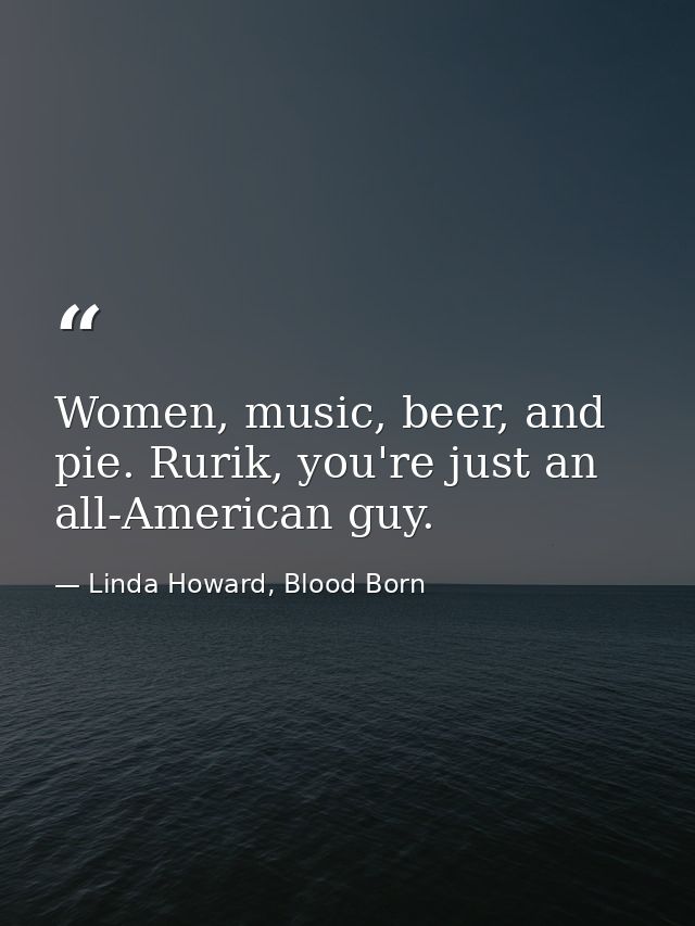 Women, music, beer, and pie. Rurik, you're just an all-American guy. — Linda Howard, Blood Born