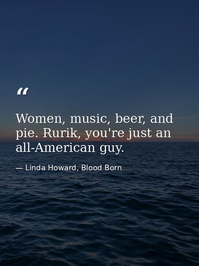 Women, music, beer, and pie. Rurik, you're just an all-American guy. — Linda Howard, Blood Born