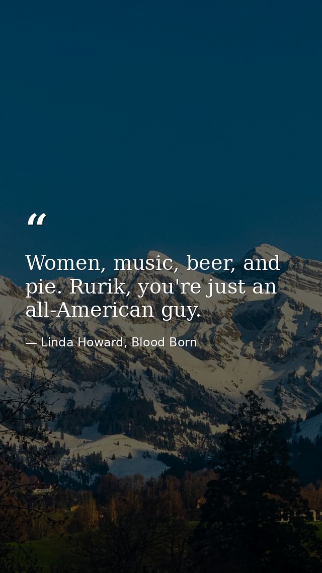 Women, music, beer, and pie. Rurik, you're just an all-American guy. — Linda Howard, Blood Born