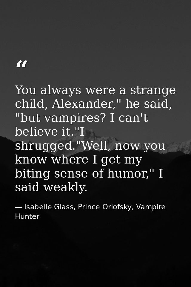You always were a strange child, Alexander," he said, "but vampires? I can't believe it."I shrugged."Well, now you know  — Isabelle Glass, Prince Orlofsky, Vampire Hunter