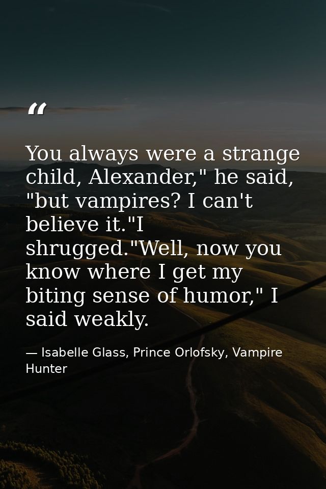 You always were a strange child, Alexander," he said, "but vampires? I can't believe it."I shrugged."Well, now you know  — Isabelle Glass, Prince Orlofsky, Vampire Hunter