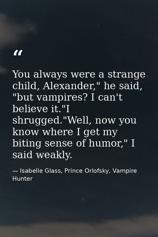 You always were a strange child, Alexander," he said, "but vampires? I can't believe it."I shrugged."Well, now you know  — Isabelle Glass, Prince Orlofsky, Vampire Hunter