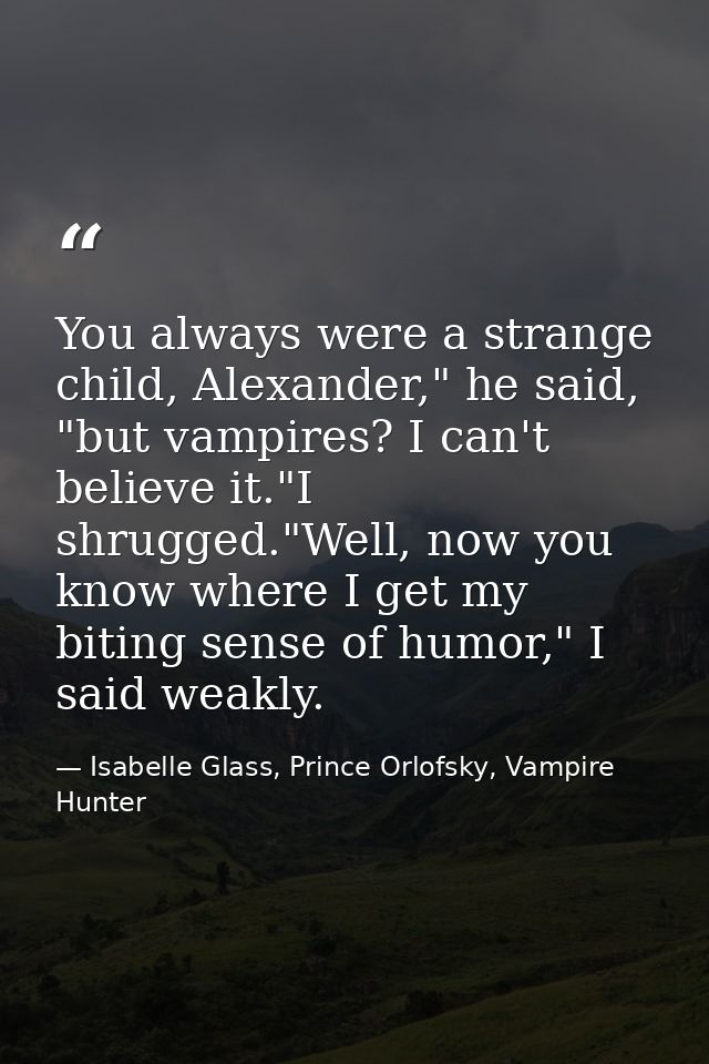 You always were a strange child, Alexander," he said, "but vampires? I can't believe it."I shrugged."Well, now you know  — Isabelle Glass, Prince Orlofsky, Vampire Hunter