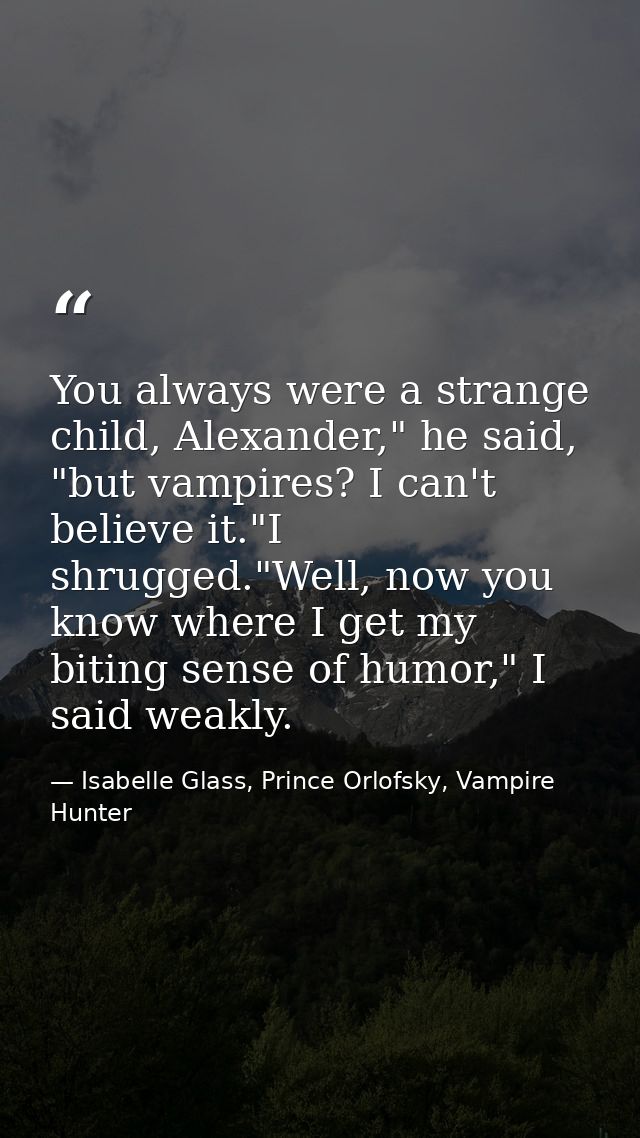 You always were a strange child, Alexander," he said, "but vampires? I can't believe it."I shrugged."Well, now you know  — Isabelle Glass, Prince Orlofsky, Vampire Hunter
