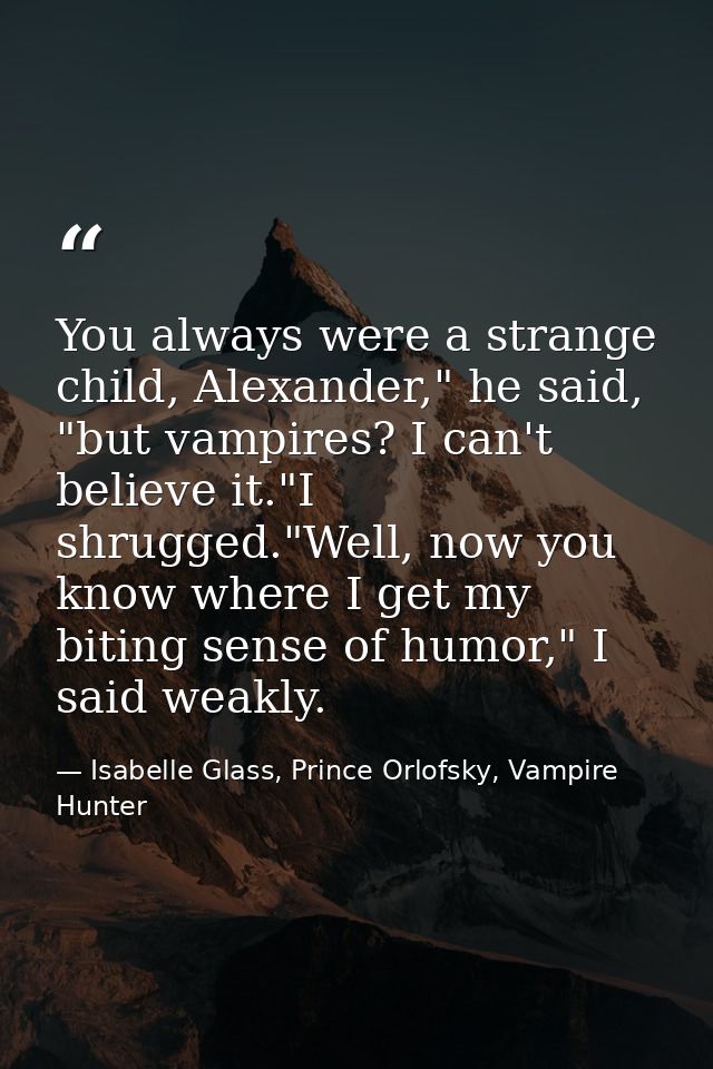 You always were a strange child, Alexander," he said, "but vampires? I can't believe it."I shrugged."Well, now you know  — Isabelle Glass, Prince Orlofsky, Vampire Hunter