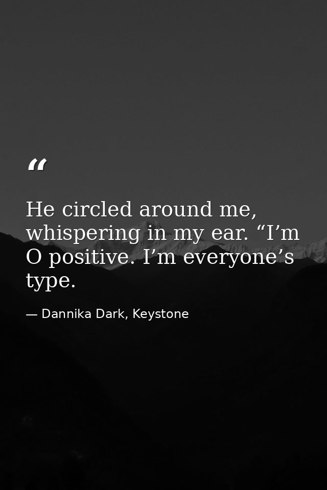 He circled around me, whispering in my ear. “I’m O positive. I’m everyone’s type. — Dannika Dark, Keystone