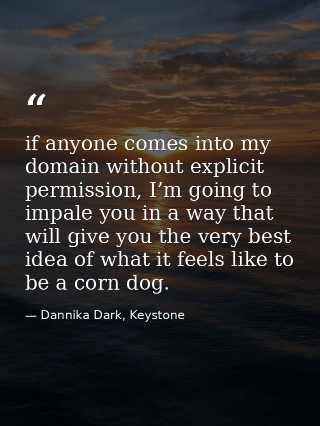 if anyone comes into my domain without explicit permission, I’m going to impale you in a way that will give you the very — Dannika Dark, Keystone