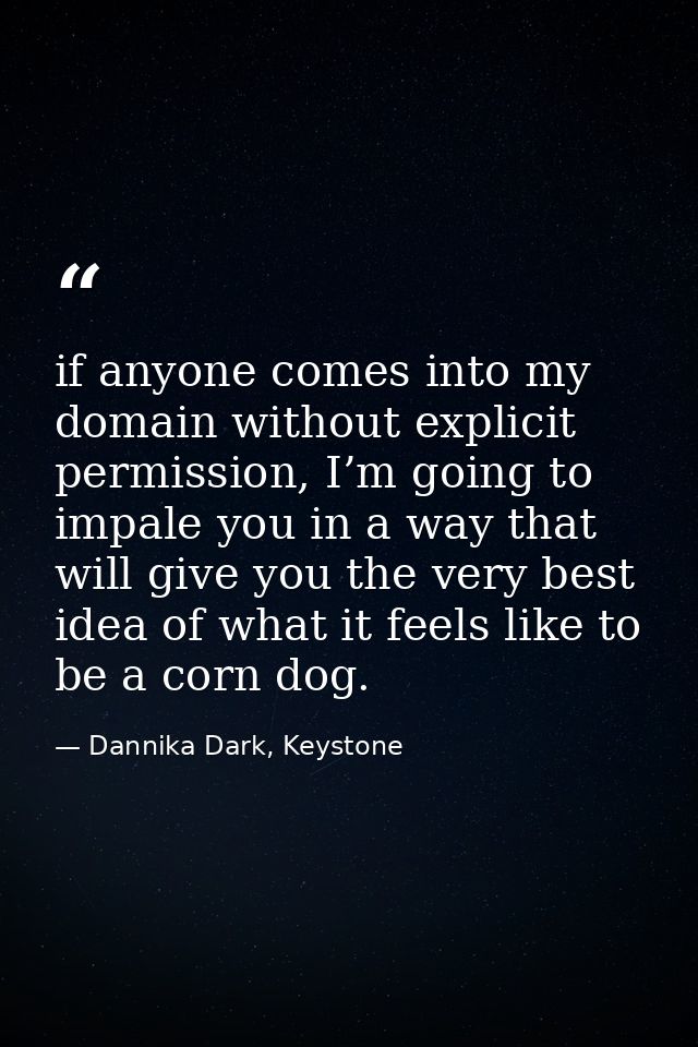 if anyone comes into my domain without explicit permission, I’m going to impale you in a way that will give you the very — Dannika Dark, Keystone