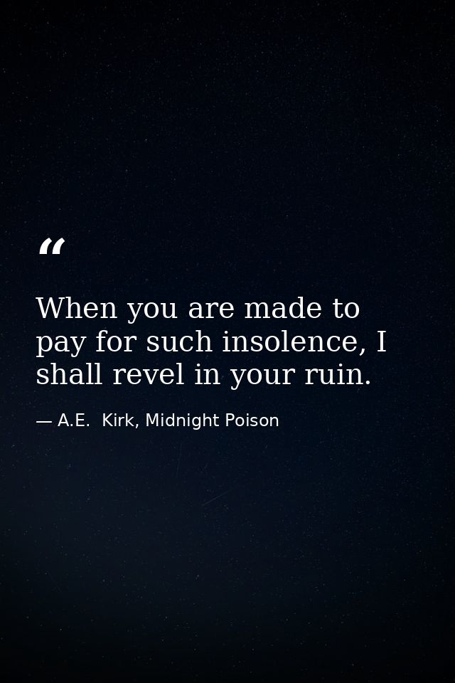 When you are made to pay for such insolence, I shall revel in your ruin. — A.E.  Kirk, Midnight Poison
