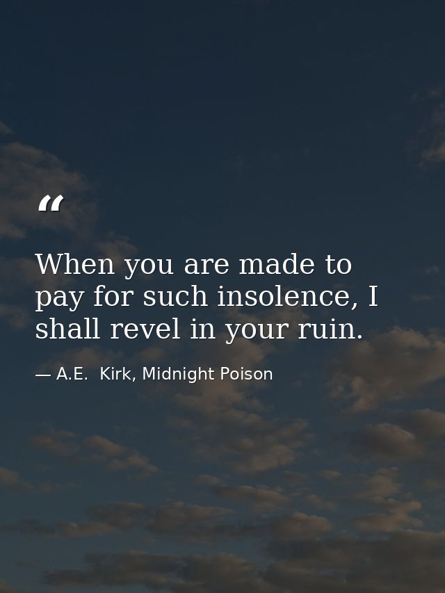When you are made to pay for such insolence, I shall revel in your ruin. — A.E.  Kirk, Midnight Poison