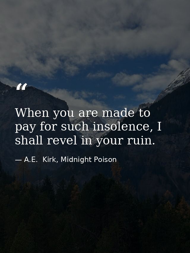 When you are made to pay for such insolence, I shall revel in your ruin. — A.E.  Kirk, Midnight Poison