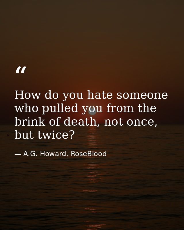 How do you hate someone who pulled you from the brink of death, not once, but twice? — A.G. Howard, RoseBlood