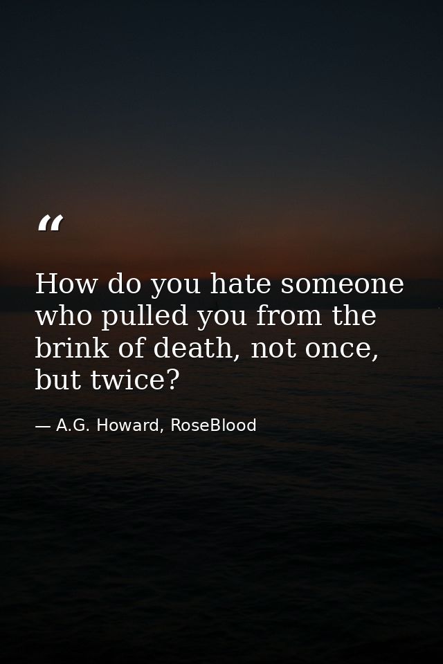 How do you hate someone who pulled you from the brink of death, not once, but twice? — A.G. Howard, RoseBlood