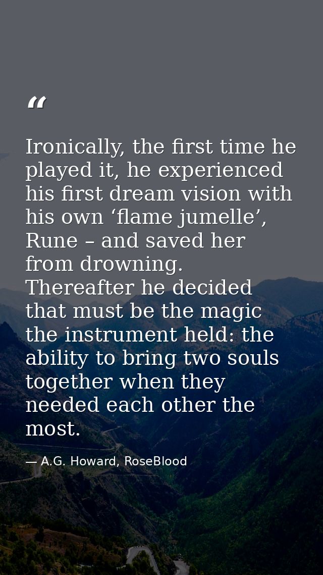 Ironically, the first time he played it, he experienced his first dream vision with his own ‘flame jumelle’, Rune – and  — A.G. Howard, RoseBlood