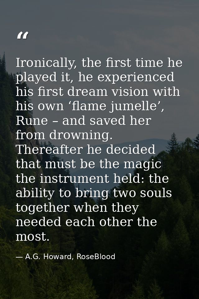Ironically, the first time he played it, he experienced his first dream vision with his own ‘flame jumelle’, Rune – and  — A.G. Howard, RoseBlood