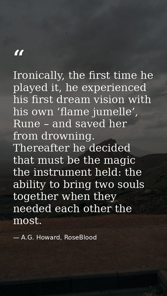 Ironically, the first time he played it, he experienced his first dream vision with his own ‘flame jumelle’, Rune – and  — A.G. Howard, RoseBlood