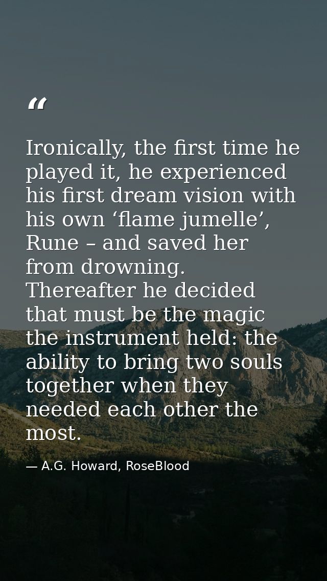 Ironically, the first time he played it, he experienced his first dream vision with his own ‘flame jumelle’, Rune – and  — A.G. Howard, RoseBlood