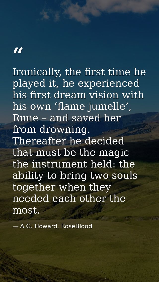 Ironically, the first time he played it, he experienced his first dream vision with his own ‘flame jumelle’, Rune – and  — A.G. Howard, RoseBlood