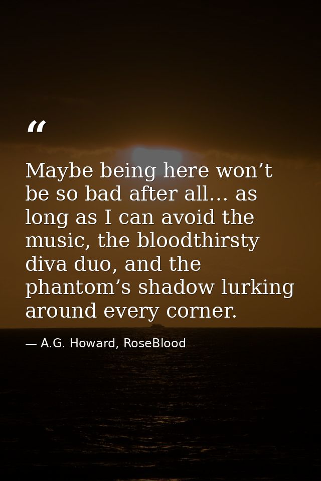 Maybe being here won’t be so bad after all… as long as I can avoid the music, the bloodthirsty diva duo, and the phantom — A.G. Howard, RoseBlood