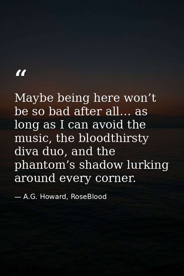 Maybe being here won’t be so bad after all… as long as I can avoid the music, the bloodthirsty diva duo, and the phantom — A.G. Howard, RoseBlood