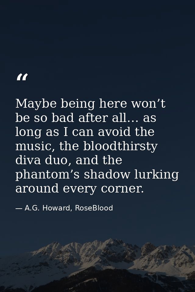 Maybe being here won’t be so bad after all… as long as I can avoid the music, the bloodthirsty diva duo, and the phantom — A.G. Howard, RoseBlood