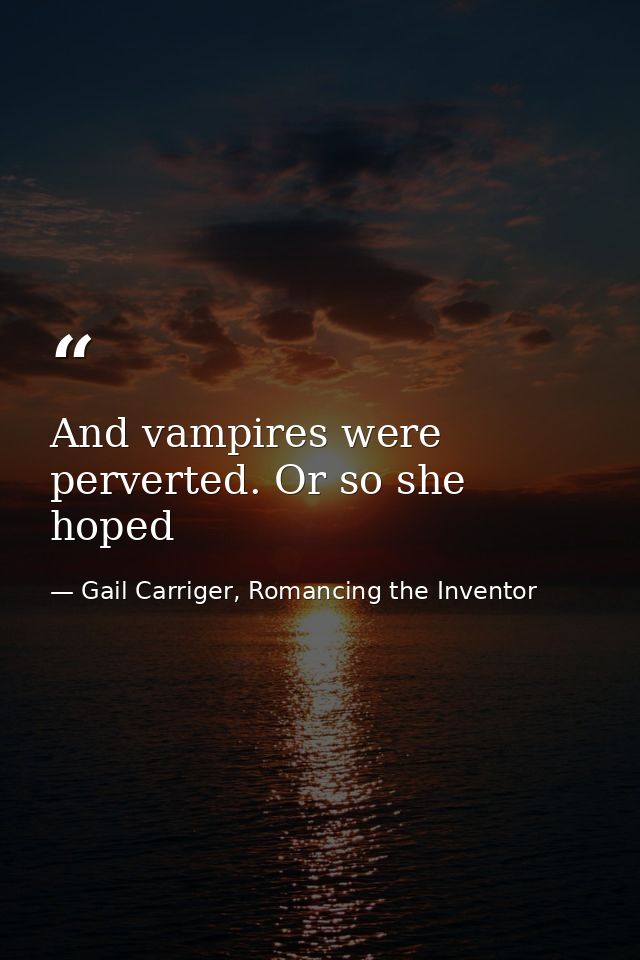 And vampires were perverted. Or so she hoped — Gail Carriger, Romancing the Inventor
