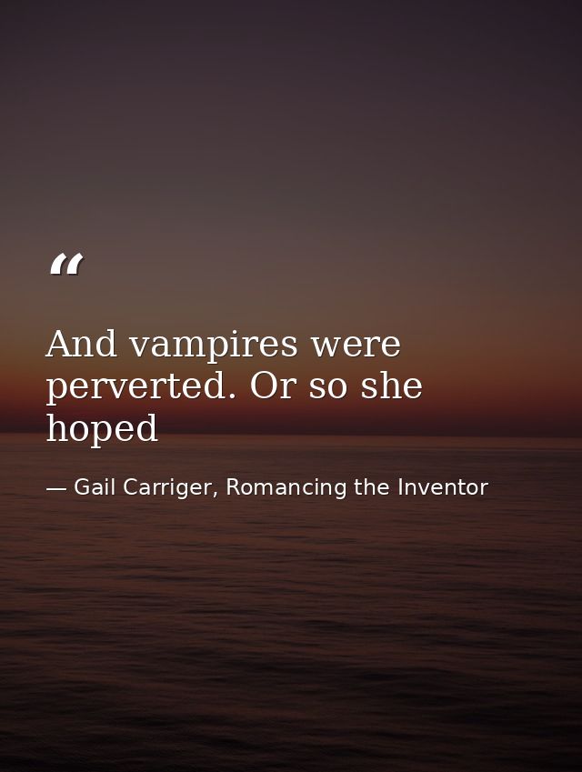 And vampires were perverted. Or so she hoped — Gail Carriger, Romancing the Inventor