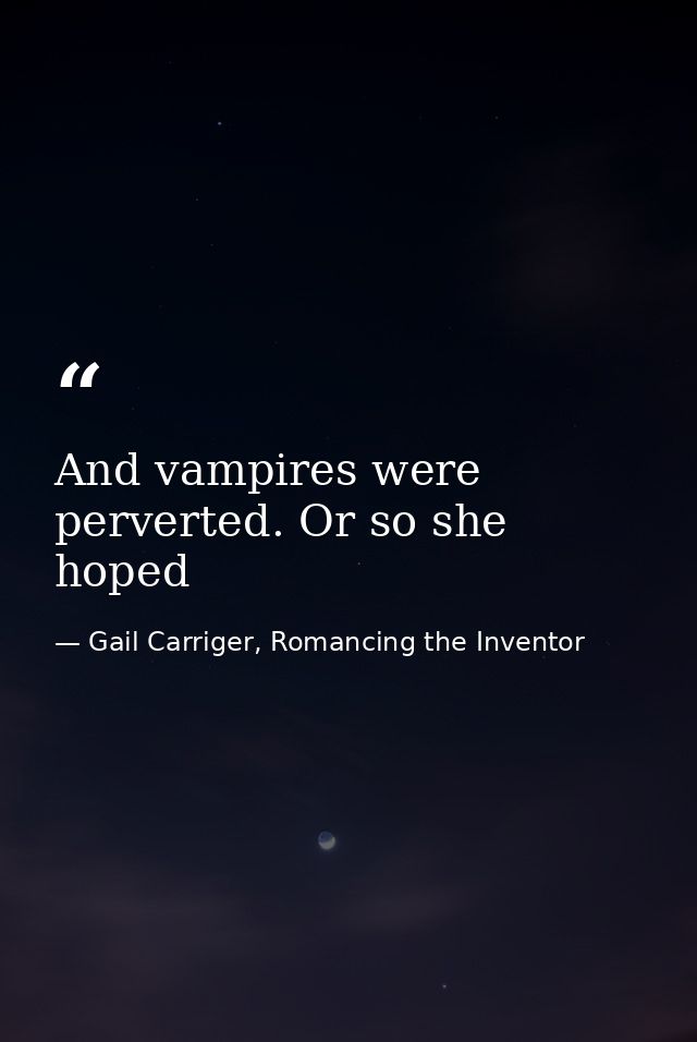 And vampires were perverted. Or so she hoped — Gail Carriger, Romancing the Inventor