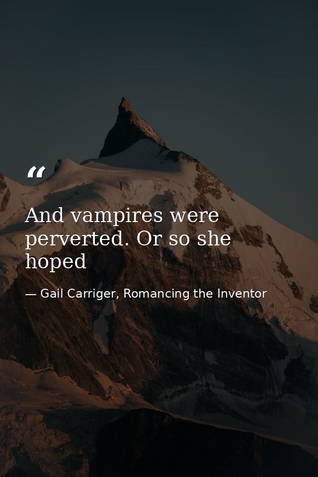 And vampires were perverted. Or so she hoped — Gail Carriger, Romancing the Inventor