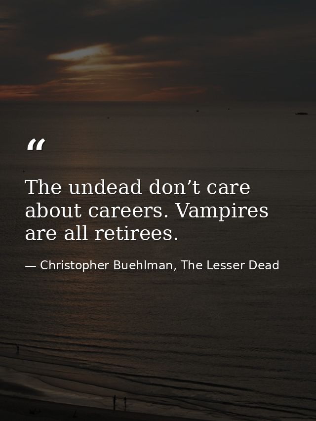 The undead don’t care about careers. Vampires are all retirees. — Christopher Buehlman, The Lesser Dead