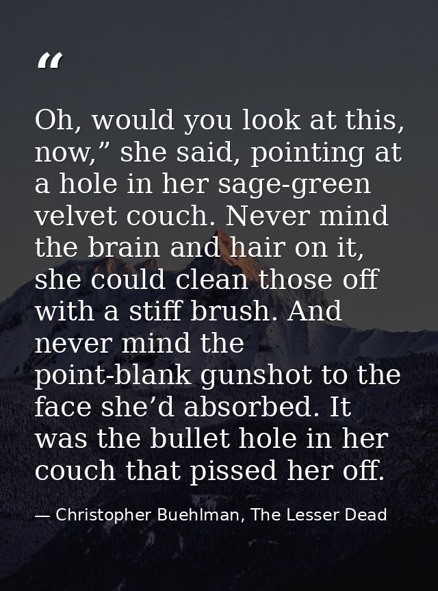 Oh, would you look at this, now,” she said, pointing at a hole in her sage-green velvet couch. Never mind the brain and  — Christopher Buehlman, The Lesser Dead